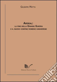 Ardeal. La fine della grande guerra e il nuovo confine romeno-ungherese libro