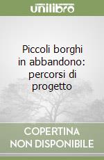 Piccoli borghi in abbandono: percorsi di progetto
