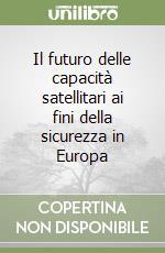 Il futuro delle capacità satellitari ai fini della sicurezza in Europa libro