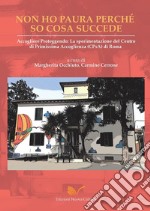 Non ho paura perché so cosa succede. Accogliere proteggendo: la sperimentazione del Centro di Primissima Accoglienza (CPsA) di Roma libro