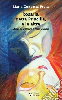 Rosaria, detta Priscilla, e le altre. Storie di violenza e femminicidio libro