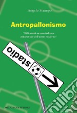 Antropallonismo. «Riflessioni su una sindrome psicosociale dell'uomo moderno»