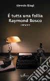 È tutta una follia Raymond Bosco libro di Biagi Alessio