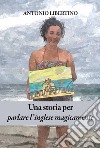 Una storia per parlare l'inglese magicamente libro di Libertino Antonio