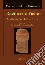 Ritornare al Padre. Meditazioni sul Padre Nostro libro