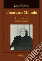 Francesco Mottola. Il prete ribelle alla mediocrità libro