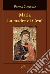 Maria. La madre di Gesù libro di Zarrella Pietro