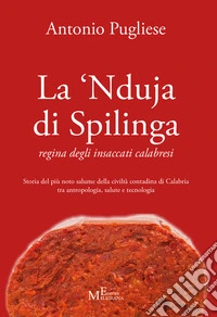 La 'nduja di Spilinga - regina degli insaccati calabresi. Storia del più noto salume della civiltà contadina di Calabria tra antropologia, salute e tecnologia libro