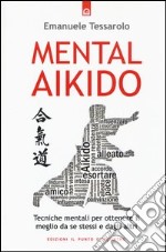 Mental-aikido. Tecniche mentali per ottenere il meglio da se stessi e dagli altri libro