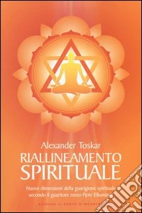 Riallineamento spirituale. Nuove dimensioni della guarigione spirituale secondo il guaritore russo Pjotr Elkunoviz libro