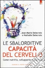 Le sbalorditive capacità del cervello. Come nutrirlo, svilupparlo e guarirlo libro