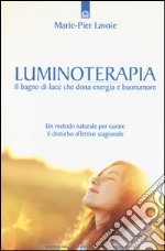 Luminoterapia. Il bagno di luce che dona energia e buonumore. Un metodo naturale per curare il disordine affettivo stagionale libro