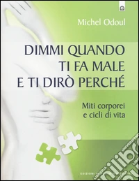 Dimmi quando ti fa male e ti dirò perchè. Miti corporei e cicli di vita libro