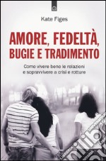 Amore, fedeltà, bugie e tradimento. Come vivere bene le relazioni e sopravvivere a crisi e rotture libro