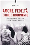 Amore, fedeltà, bugie e tradimento. Come vivere bene le relazioni e sopravvivere a crisi e rotture libro