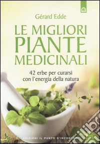 Le migliori piante medicinali. 42 erbe per curarsi con l'energia della natura libro