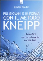 Più giovani e in forma con il metodo Kneipp. I benefici dell'idroterapia a casa tua libro