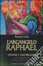 L'arcangelo Raphael. Visione e guarigione. I poteri di Raphael per chiamare a te gioia e benessere