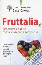 Fruttalia. Benessere e salute con buonsenso e semplicità. Come attivare le capacità innate del proprio corpo libro