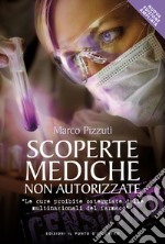 Scoperte mediche non autorizzate. Le cure proibite osteggiate dalle multinazionali del farmaco libro