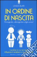 In ordine di nascita. Primogenito, ultimogenito o figlio unico? L'ordine in cui sei nato influenza il carattere e la personalità libro