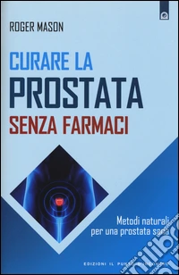 Curare la prostata senza farmaci. Metodi naturali per una prostata sana libro