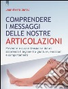 Comprendere i messaggi delle nostre articolazioni libro