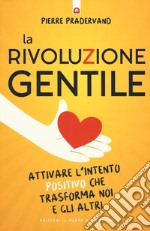 La rivoluzione gentile. Attivare l'intento positivo che trasforma noi e gli altri libro