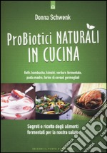 Probiotici naturali in cucina. Kefir, Kombucha, kimchi, verdure fermentate, pasta madre, farine di cereali germogliati libro