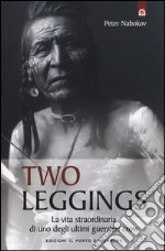 Two Leggings. La vita straordinaria di uno degli ultimi guerrieri crow libro