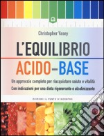 L'equilibrio acido-base. Un approccio completo per riacquistare salute e vitalità. Con indicazioni per una dieta rigenerante e alcalinizzante libro