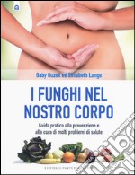 I funghi nel nostro corpo. Guida pratica alla prevenzione e alla cura di molti problemi di salute libro