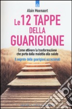 Le 12 tappe della guarigione. Come attivare la trasformazione che porta dalla malattia alla salute. Il segreto delle guarigioni eccezionali libro