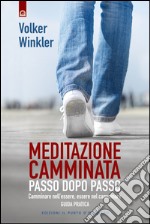 Meditazione camminata. Passo dopo passo. Camminare nell'essere, essere nel camminare. Guida pratica libro