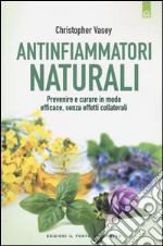 Antinfiammatori naturali. Prevenire e curare in modo efficace, senza effetti collaterali libro