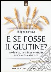 E se fosse il glutine? Intolleranza, sensibilità e celiachia: riconoscerle e risolverle libro