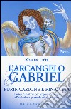 L'arcangelo Gabriel. Purificazione e rinascita. I poteri di Gabriel per scoprire il destino e l'evoluzione spirituale della tua anima . Nuova ediz. libro