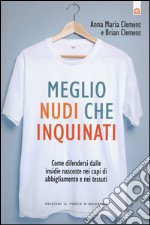 Meglio nudi che inquinati. Come difendersi dalle insidie nascoste nei capi di abbigliamento e nei tessuti libro