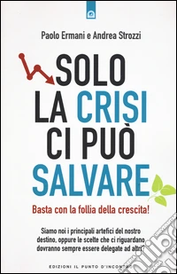 Solo la crisi ci può salvare. Basta con la follia della crescita! libro