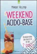 Il week end acido-base. Deacidificarsi con dolcezza in soli 2 giorni libro