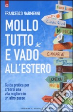 Mollo tutto e vado all'estero. Guida pratica per crearsi una vita migliore in un altro paese libro