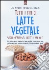 Tutti i tipi di latte vegetale. Valori nutrizionali, ricette e fai da te libro di Mondo Luigi Del Principe Stefania