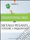 Disintossicarsi da metalli pesanti, tossine e inquinanti libro di Fortuna Luca