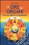 Le ore degli organi. Ritrova salute e vitalità nei ritmi del tuo metabolismo libro