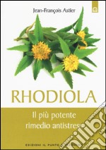 Rhodiola. Il più potente rimedio antistress libro