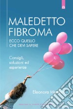 Maledetto fibroma. Ecco quello che devi sapere. Consigli, soluzioni ed esperienze. Nuova ediz. libro