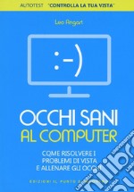 Occhi sani al computer. Come risolvere i problemi di vista e allenare gli occhi libro