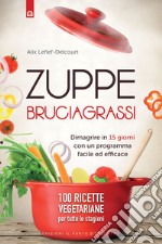 Zuppe bruciagrassi. Dimagrire in 15 giorni con un programma facile ed efficace. 100 ricette veg per tutte le stagioni