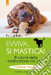 Evviva, si mastica! Il valore della masticazione nel cane. Più endorfine, meno stress! Ediz. illustrata libro