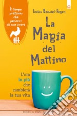 La magia del mattino. L'ora in più che cambierà la tua vita. Il tempo prezioso che pensavi di non avere. Nuova ediz. libro